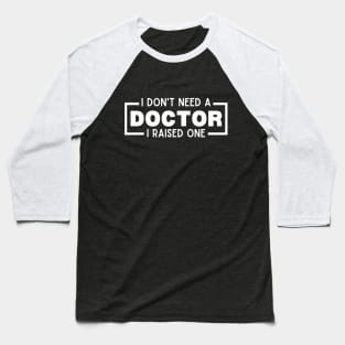 I Don't Need a Doctor I Raised One - Proud Parent of Doctor Funny Saying Gift Idea Baseball T-Shirt